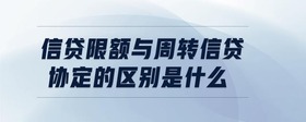 信貸限額與周轉信貸協(xié)定的區(qū)別是什么