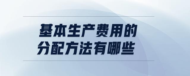 基本生產(chǎn)費(fèi)用的分配方法有哪些