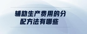輔助生產(chǎn)費用的分配方法有哪些