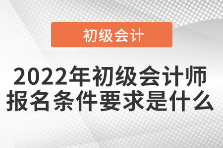 2022年初級會計師報名條件要求是什么