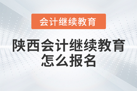 陜西會計(jì)繼續(xù)教育怎么報(bào)名？
