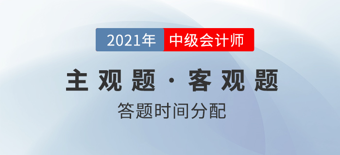 中級會計考試，客觀題和主觀題的答題時間如何分配？名師權(quán)威解讀！