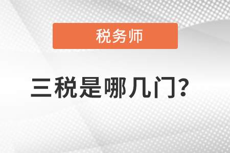 稅務(wù)師三稅是哪幾門？