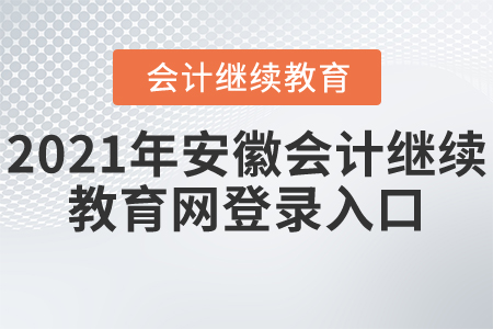 2021年安徽會計(jì)繼續(xù)教育網(wǎng)登錄入口