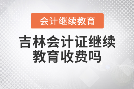 吉林會(huì)計(jì)證繼續(xù)教育收費(fèi)嗎？