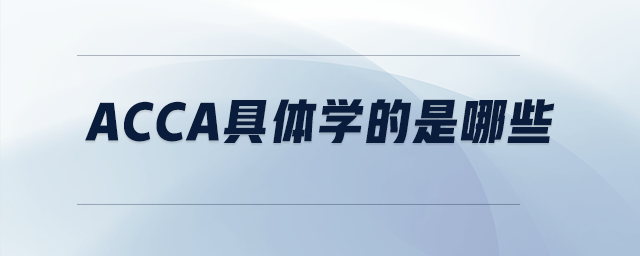 acca具體學(xué)的是哪些