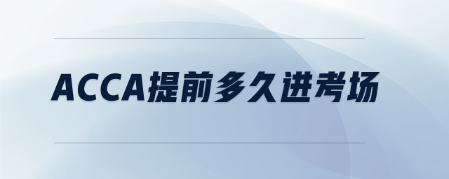 acca提前多久進(jìn)考場