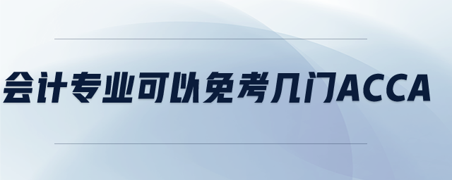 會(huì)計(jì)專(zhuān)業(yè)可以免考幾門(mén)acca