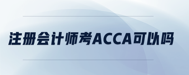 注冊(cè)會(huì)計(jì)師考acca可以嗎