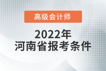2022年河南省高級會計師報名條件是什么？