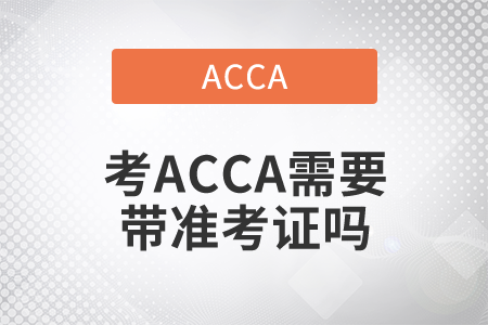 2021年考ACCA需要帶準(zhǔn)考證嗎？