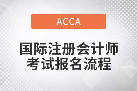 2021年國際注冊會計(jì)師考試報(bào)名流程是什么？