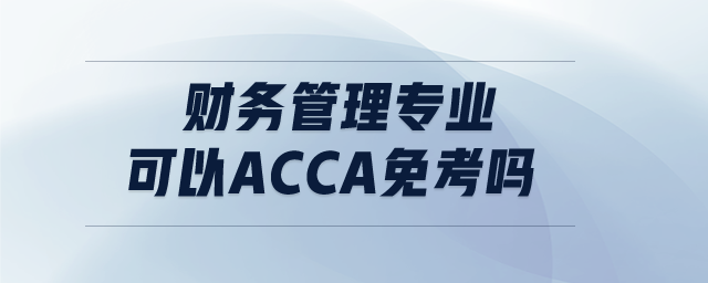 財務(wù)管理專業(yè)可以acca免考嗎