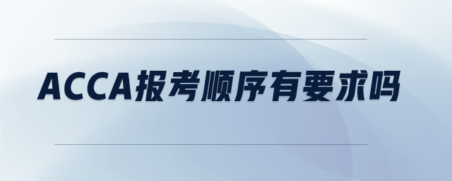acca報(bào)考順序有要求嗎