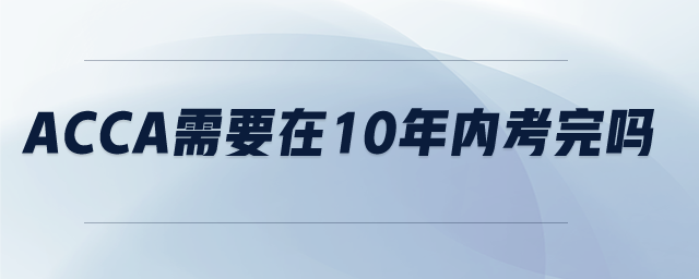 acca需要在10年內(nèi)考完嗎