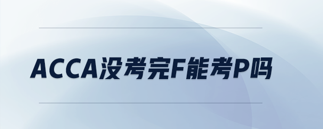 acca沒(méi)考完f能考p嗎