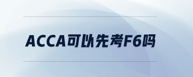 acca可以先考F6嗎