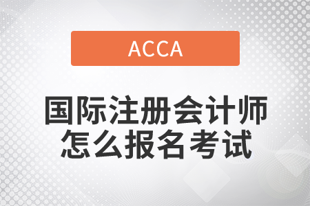 2021年國際注冊會計師怎么報名考試？
