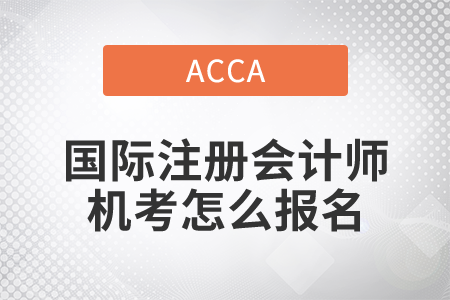 2021年國(guó)際注冊(cè)會(huì)計(jì)師機(jī)考怎么報(bào)名？