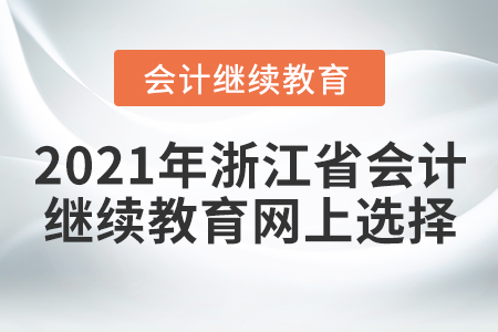 2021年浙江省會計繼續(xù)教育網(wǎng)上學(xué)習(xí)如何選擇？