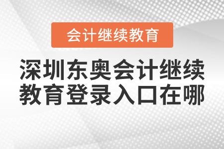 2021年深圳東奧會計繼續(xù)教育登錄入口在哪？