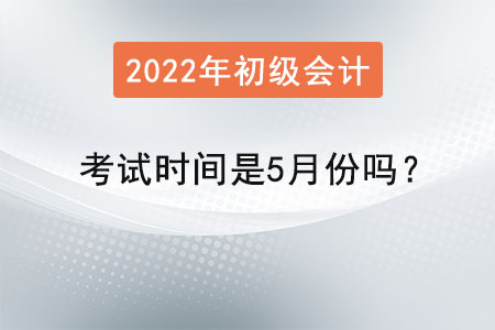 初級會(huì)計(jì)考試時(shí)間是5月份嗎？