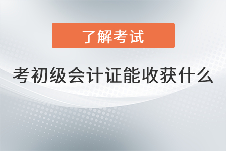 考初級(jí)會(huì)計(jì)證能收獲什么？