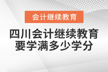 四川會計繼續(xù)教育要學滿多少學分？