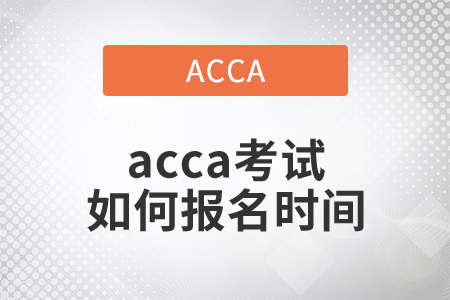 2021年acca考試如何報(bào)名時(shí)間是哪天？