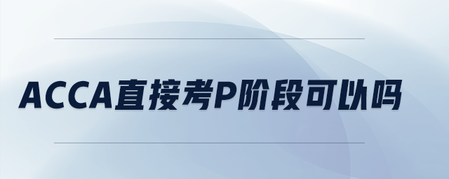 acca直接考p階段可以嗎