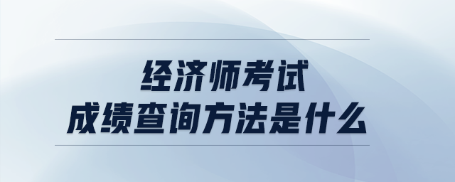 經(jīng)濟(jì)師考試成績(jī)查詢方法是什么