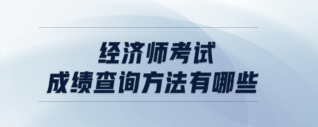 經(jīng)濟師考試成績查詢方法有哪些