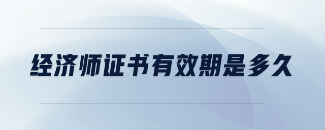 經(jīng)濟(jì)師證書有效期是多久