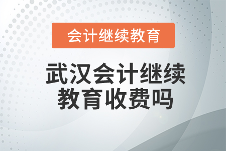 武漢會計繼續(xù)教育收費嗎？