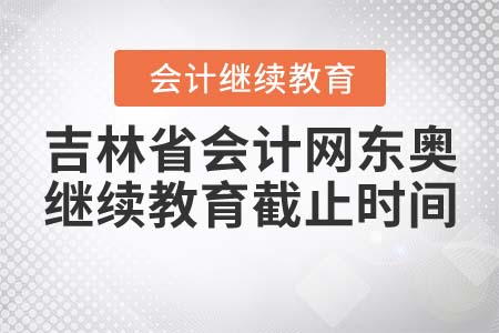 2021年吉林省會(huì)計(jì)網(wǎng)東奧繼續(xù)教育截止時(shí)間