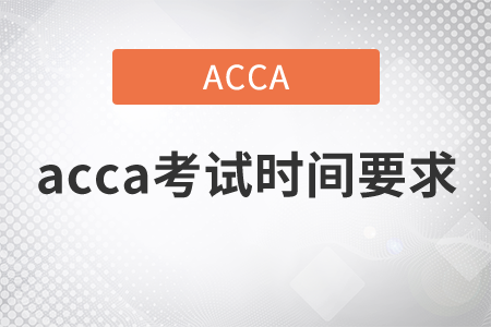 2021年acca考試時(shí)間要求是什么？