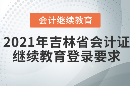 2021年吉林省會計證繼續(xù)教育登錄要求