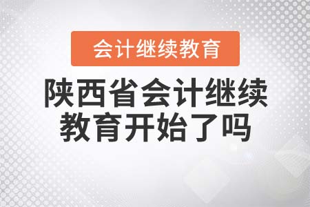2021年陜西省會計繼續(xù)教育開始了嗎？