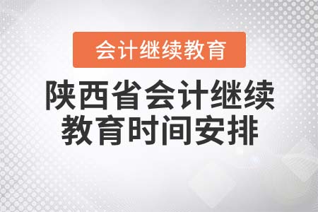 2021年陜西省會計(jì)繼續(xù)教育時(shí)間安排