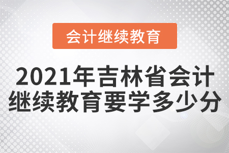 2021年吉林省會計人員繼續(xù)教育要學多少分？