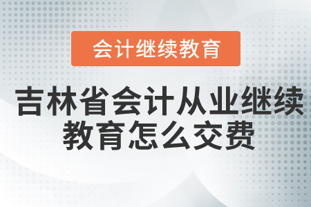 吉林省會計從業(yè)繼續(xù)教育怎么交費(fèi)？
