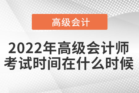 2022年高級(jí)會(huì)計(jì)師考試時(shí)間在什么時(shí)候