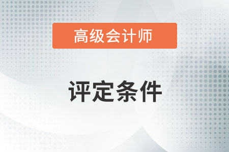 高級(jí)會(huì)計(jì)師評(píng)定條件是什么？