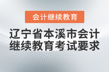 2021年遼寧省本溪市會計(jì)繼續(xù)教育考試要求