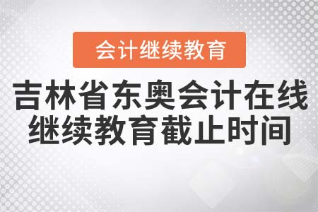 吉林省東奧會(huì)計(jì)在線繼續(xù)教育截止時(shí)間
