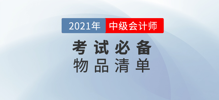 2021年中級會(huì)計(jì)師考試，這份必備物品清單一定要收藏！
