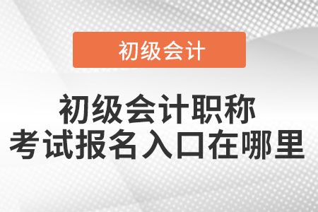 初級(jí)會(huì)計(jì)職稱考試報(bào)名入口在哪里