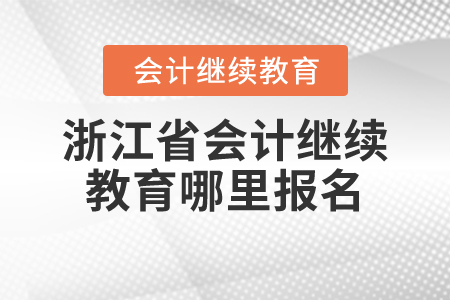 浙江省會計繼續(xù)教育哪里報名？