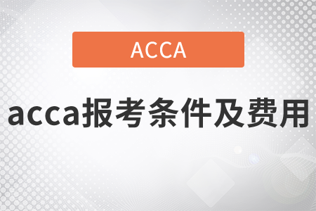 2021年acca報考條件及費(fèi)用都是什么？