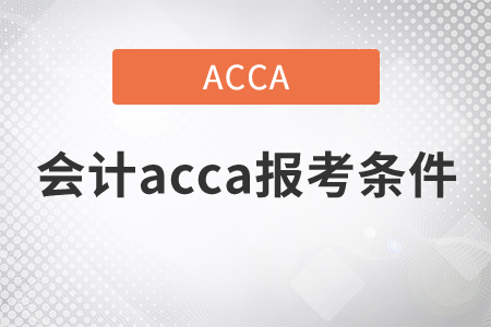2021年會計acca報考條件是什么？